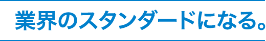 業界のスタンダードになる