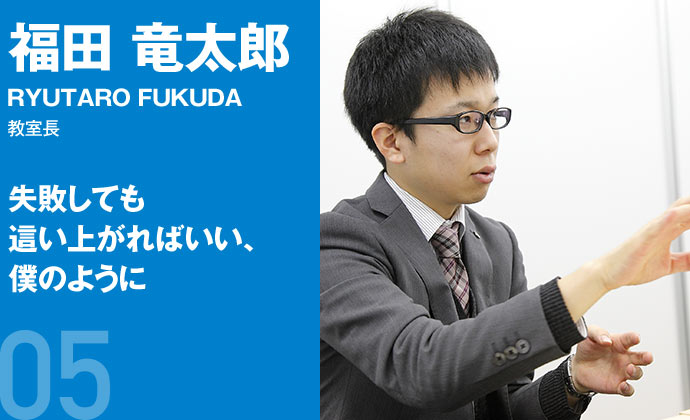 福田 竜太郎 教室長 失敗しても這い上がればいい、僕のように
