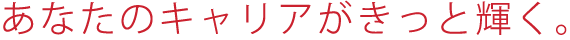 あなたのキャリアが、きっと輝く