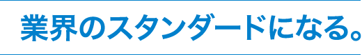 業界のスタンダードになる